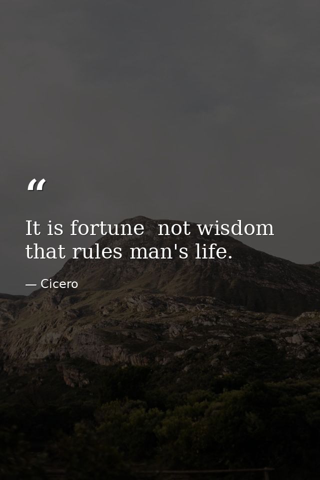 It is fortune  not wisdom  that rules man's life. — Cicero