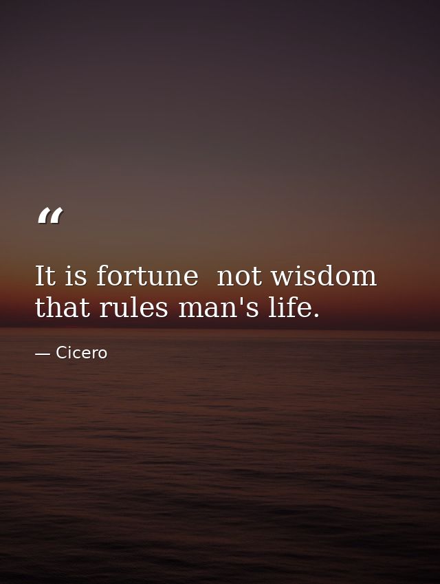 It is fortune  not wisdom  that rules man's life. — Cicero