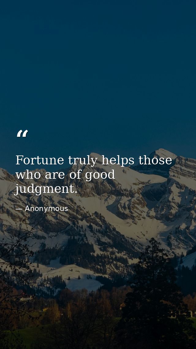 Fortune truly helps those who are of good judgment. — Anonymous