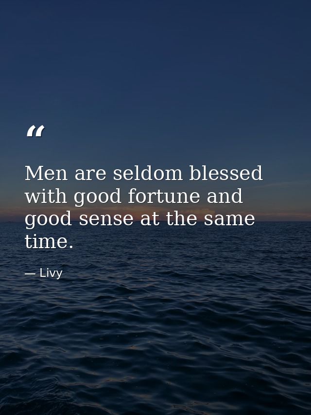 Men are seldom blessed with good fortune and good sense at the same time. — Livy