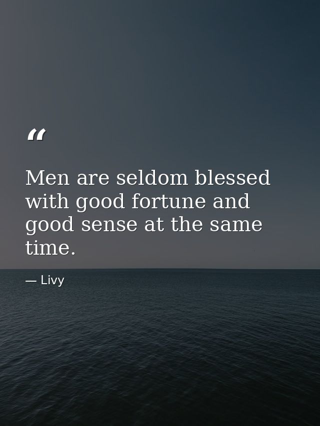 Men are seldom blessed with good fortune and good sense at the same time. — Livy