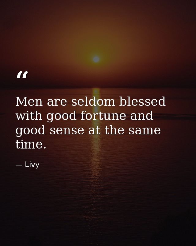 Men are seldom blessed with good fortune and good sense at the same time. — Livy