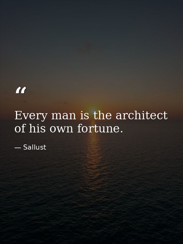 Every man is the architect of his own fortune. — Sallust