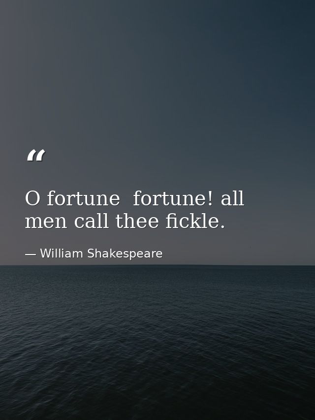 O fortune  fortune! all men call thee fickle. — William Shakespeare