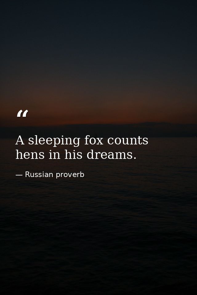 A sleeping fox counts hens in his dreams. — Russian proverb