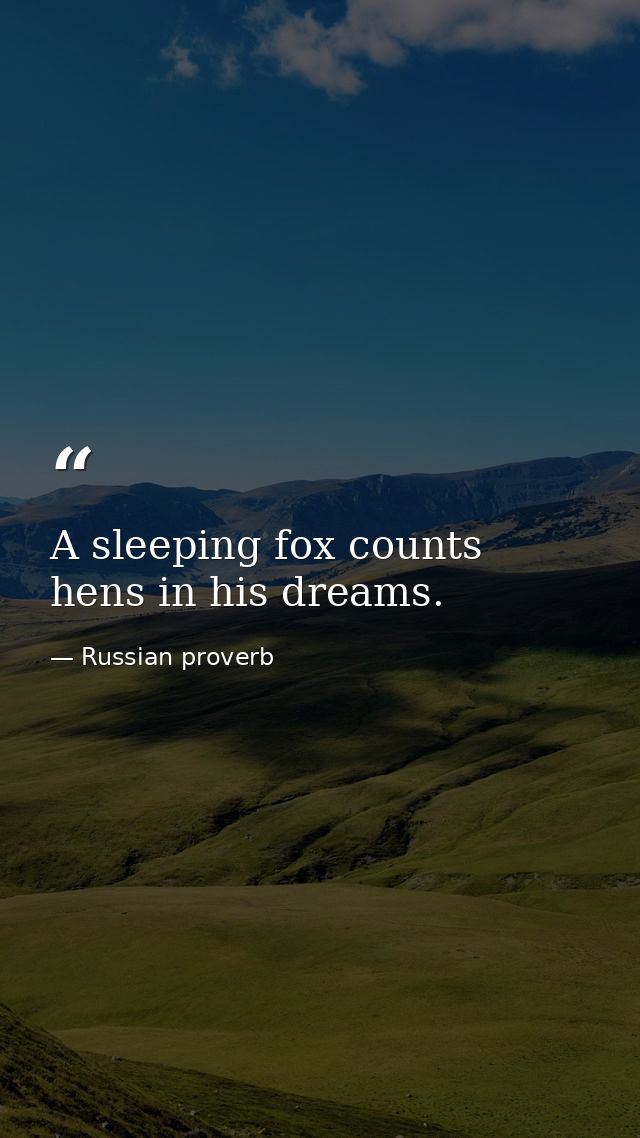 A sleeping fox counts hens in his dreams. — Russian proverb