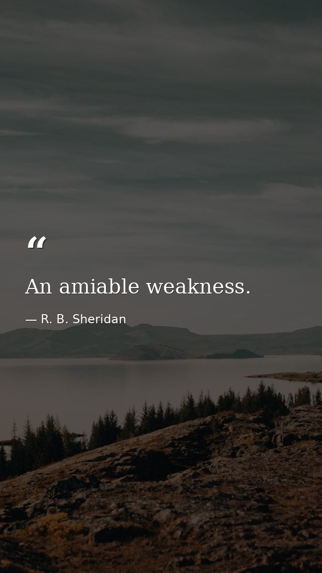 An amiable weakness. — R. B. Sheridan