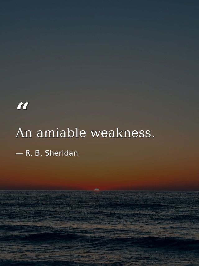 An amiable weakness. — R. B. Sheridan