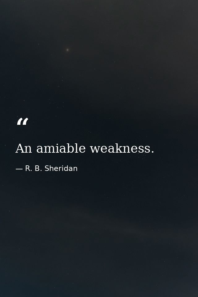 An amiable weakness. — R. B. Sheridan