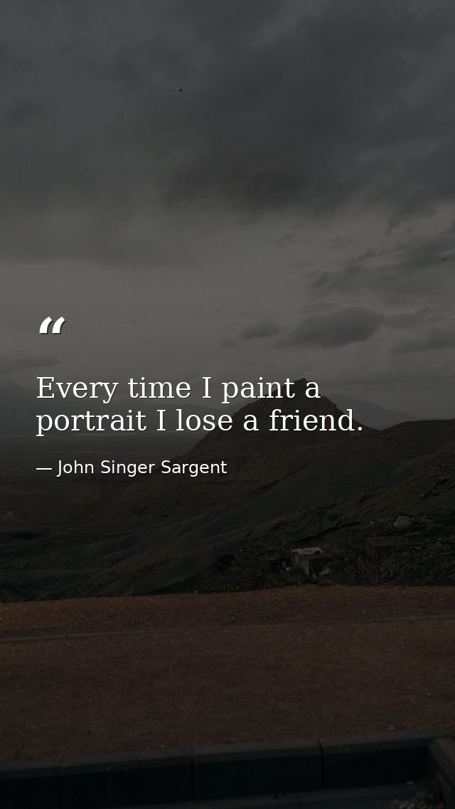 Every time I paint a portrait I lose a friend. — John Singer Sargent