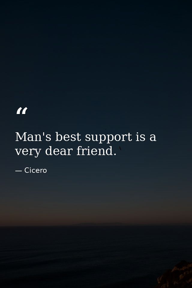 Man's best support is a very dear friend. — Cicero
