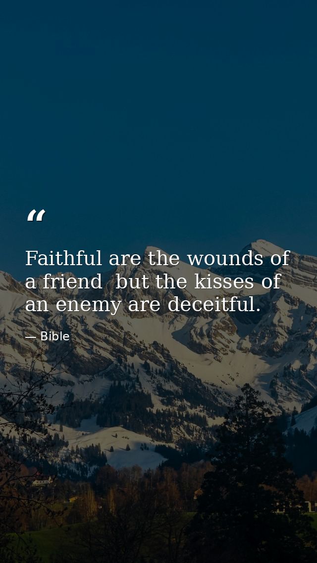 Faithful are the wounds of a friend  but the kisses of an enemy are deceitful. — Bible