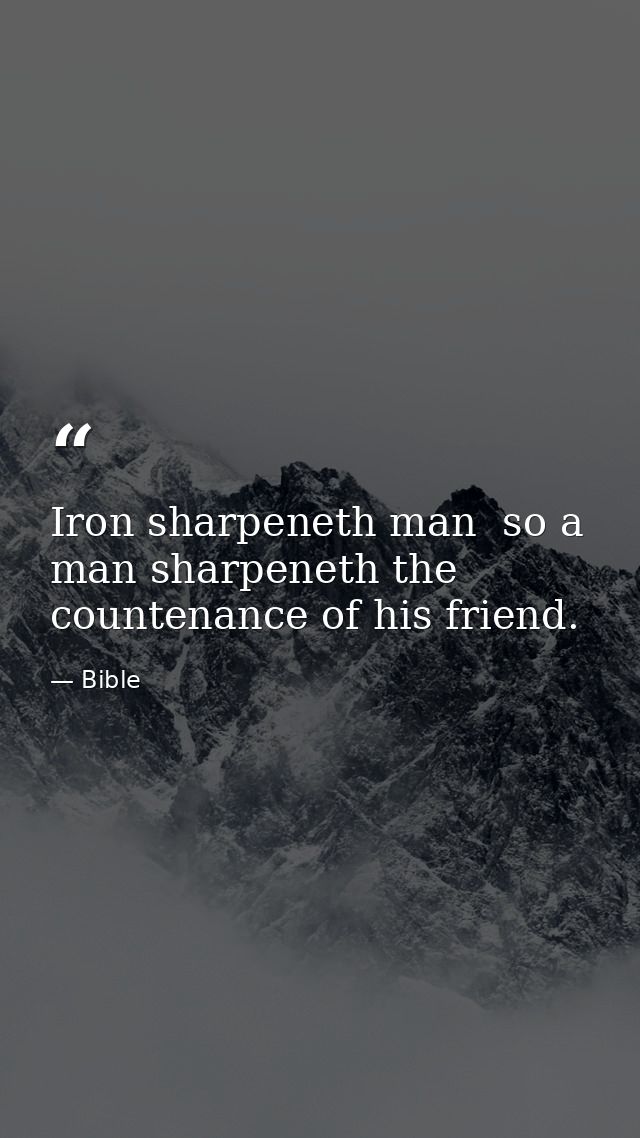 Iron sharpeneth man  so a man sharpeneth the countenance of his friend. — Bible