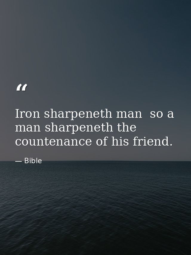 Iron sharpeneth man  so a man sharpeneth the countenance of his friend. — Bible