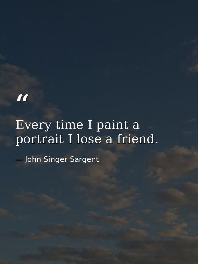 Every time I paint a portrait I lose a friend. — John Singer Sargent
