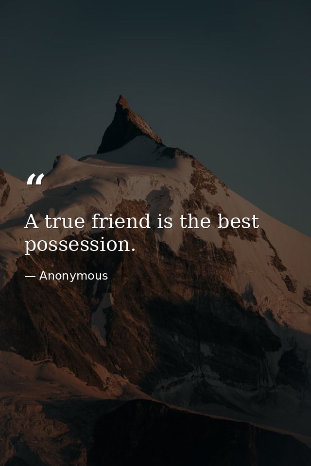A true friend is the best possession. — Anonymous