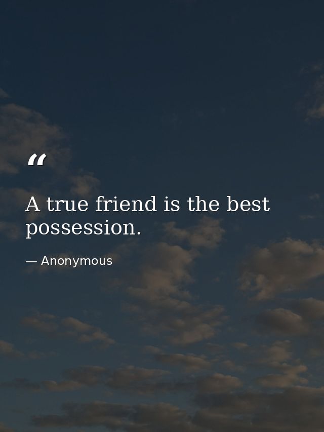 A true friend is the best possession. — Anonymous