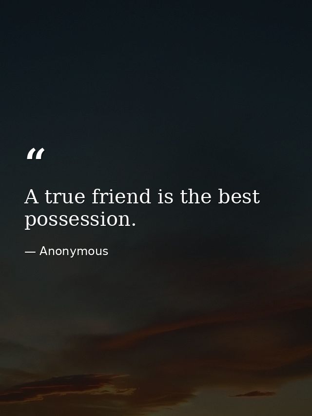 A true friend is the best possession. — Anonymous