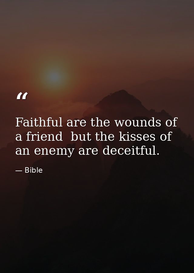 Faithful are the wounds of a friend  but the kisses of an enemy are deceitful. — Bible