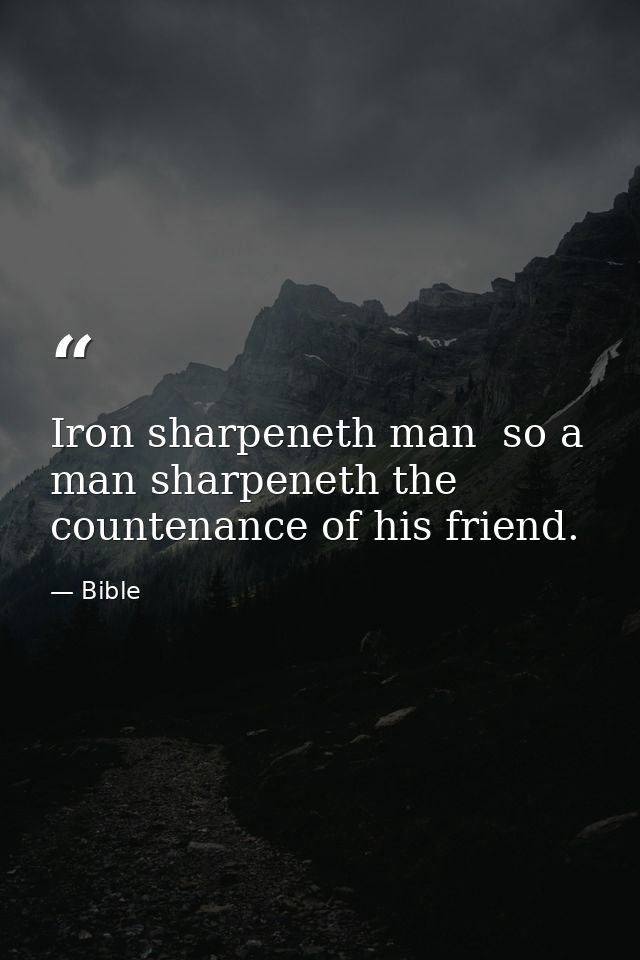 Iron sharpeneth man  so a man sharpeneth the countenance of his friend. — Bible