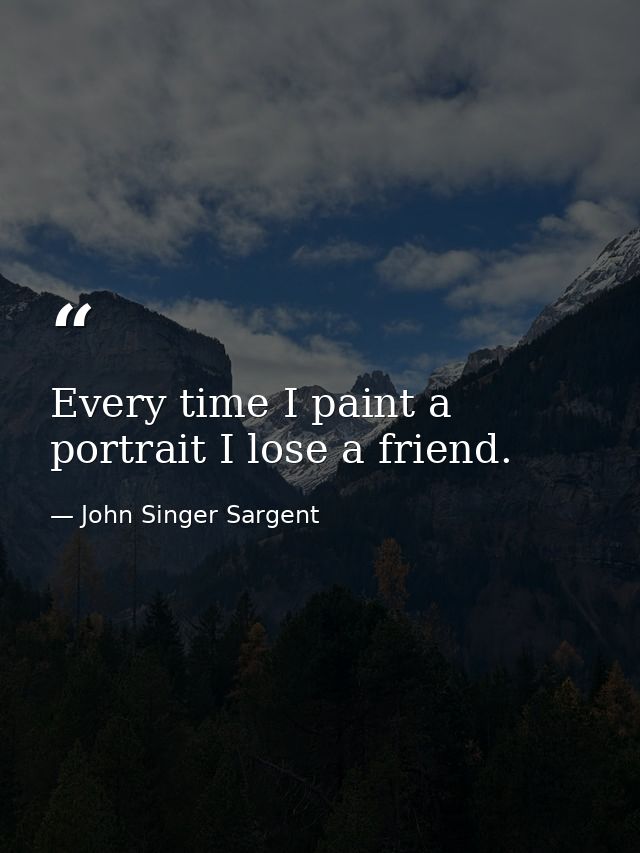 Every time I paint a portrait I lose a friend. — John Singer Sargent