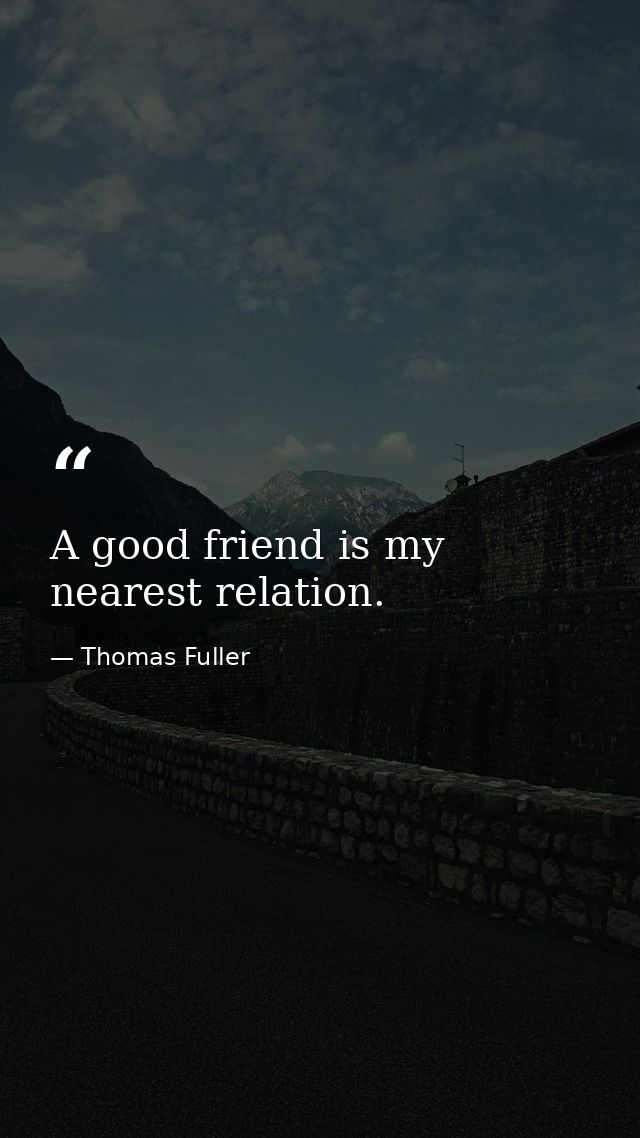 A good friend is my nearest relation. — Thomas Fuller