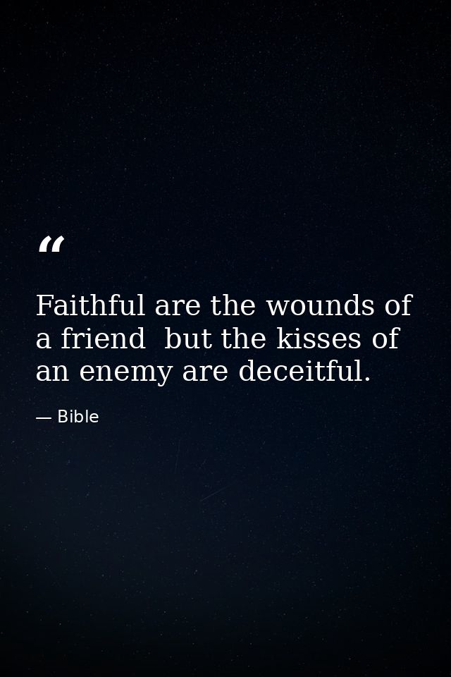 Faithful are the wounds of a friend  but the kisses of an enemy are deceitful. — Bible