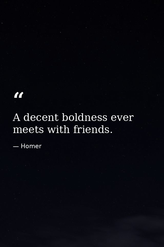 A decent boldness ever meets with friends. — Homer