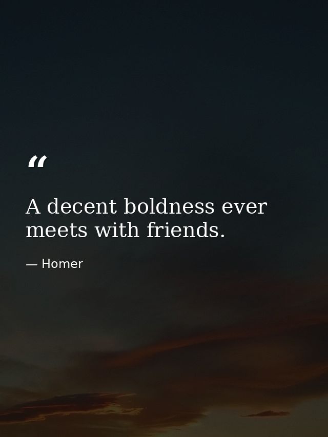 A decent boldness ever meets with friends. — Homer