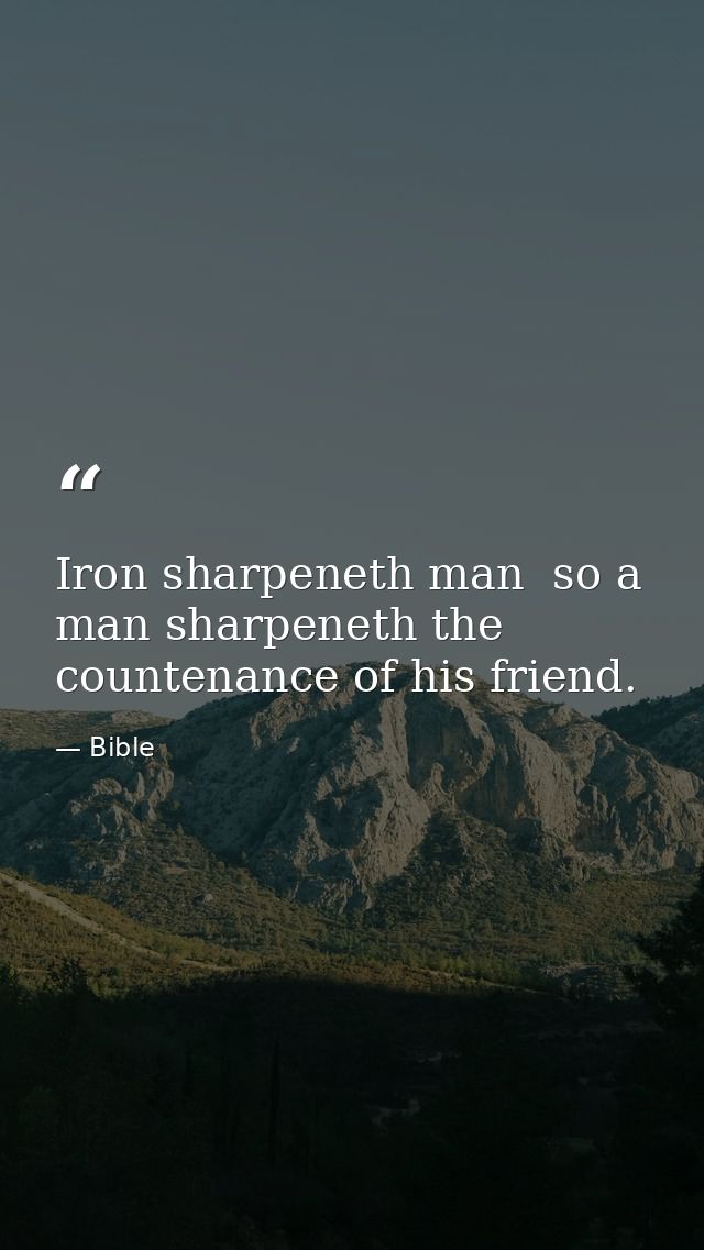 Iron sharpeneth man  so a man sharpeneth the countenance of his friend. — Bible