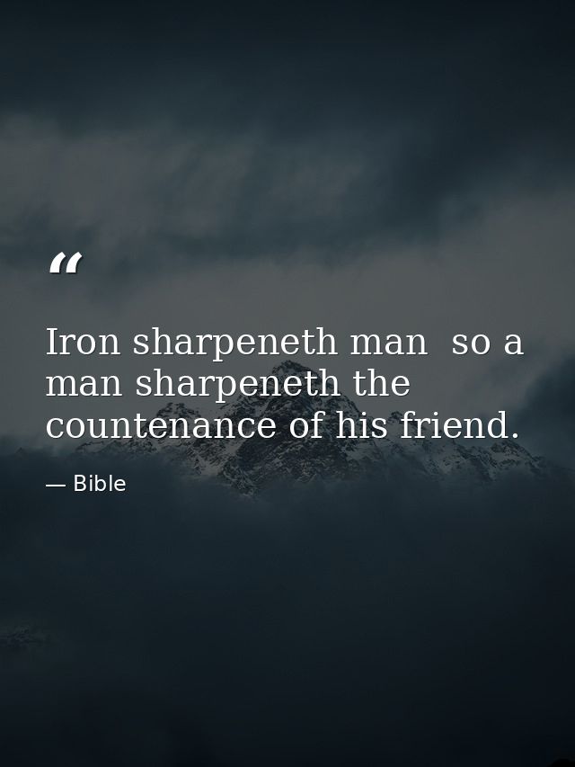 Iron sharpeneth man  so a man sharpeneth the countenance of his friend. — Bible