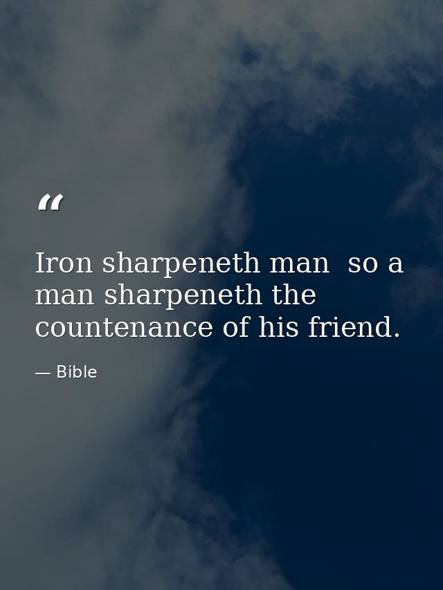 Iron sharpeneth man  so a man sharpeneth the countenance of his friend. — Bible