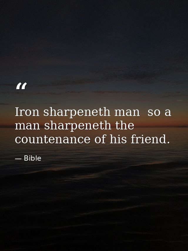 Iron sharpeneth man  so a man sharpeneth the countenance of his friend. — Bible