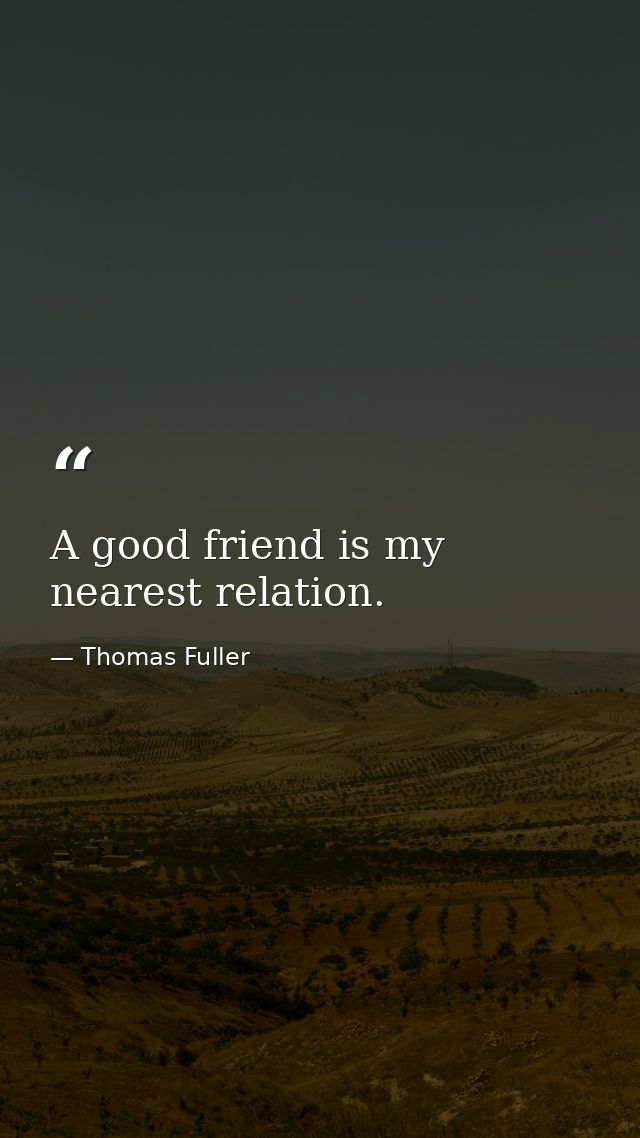 A good friend is my nearest relation. — Thomas Fuller