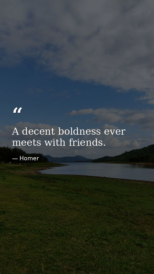 A decent boldness ever meets with friends. — Homer