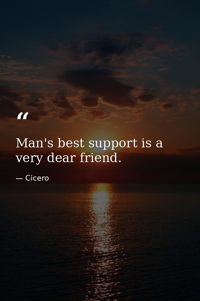 Man's best support is a very dear friend. — Cicero