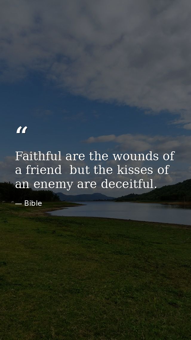 Faithful are the wounds of a friend  but the kisses of an enemy are deceitful. — Bible