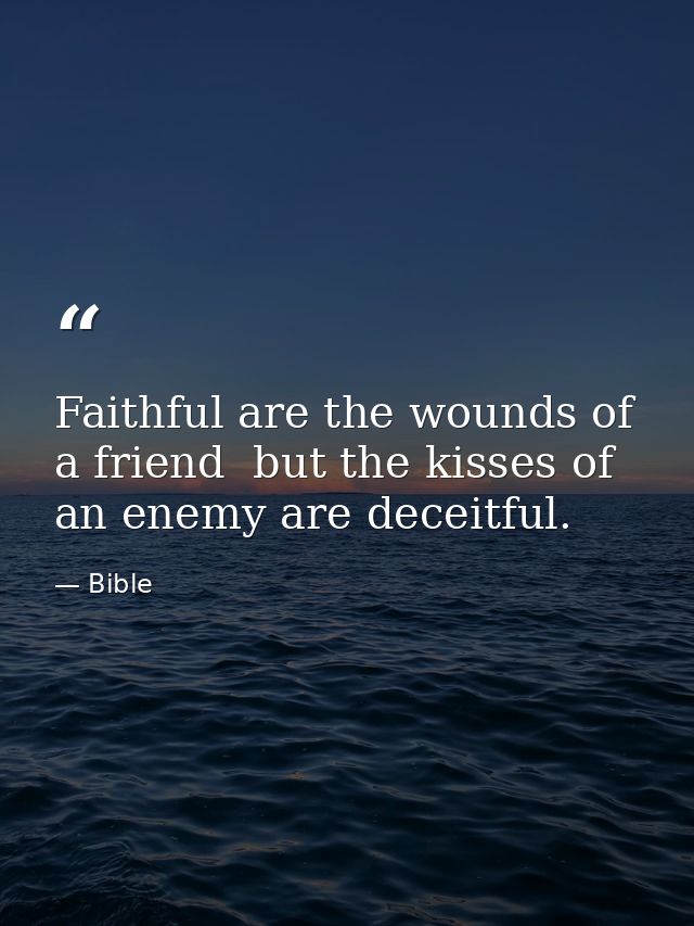 Faithful are the wounds of a friend  but the kisses of an enemy are deceitful. — Bible