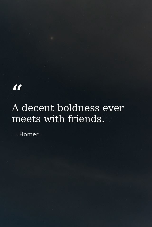 A decent boldness ever meets with friends. — Homer
