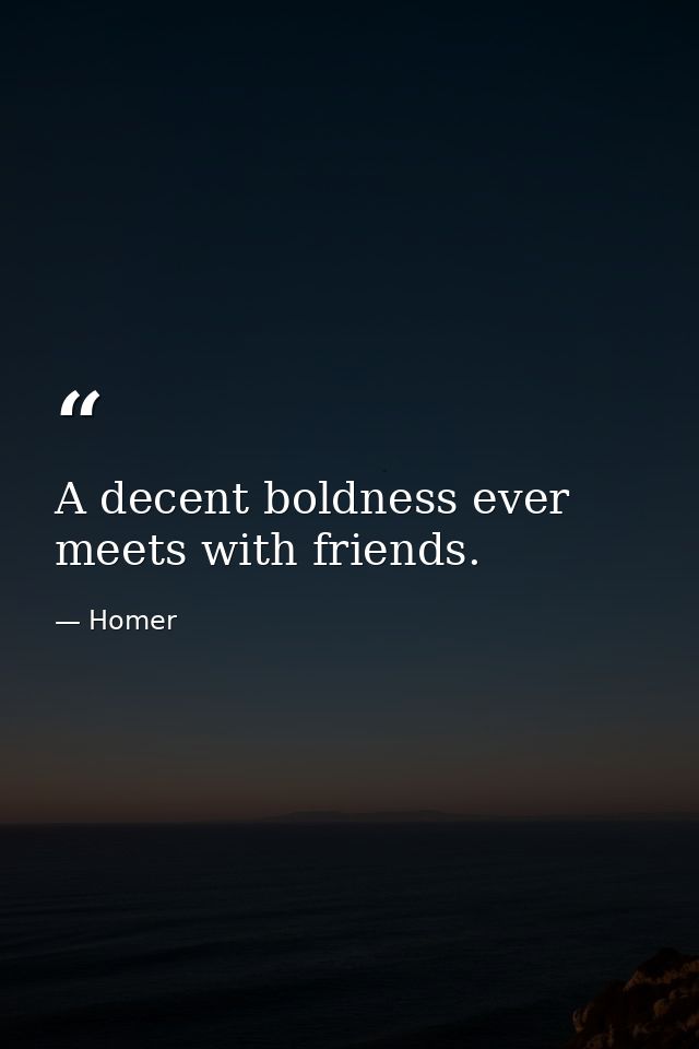 A decent boldness ever meets with friends. — Homer