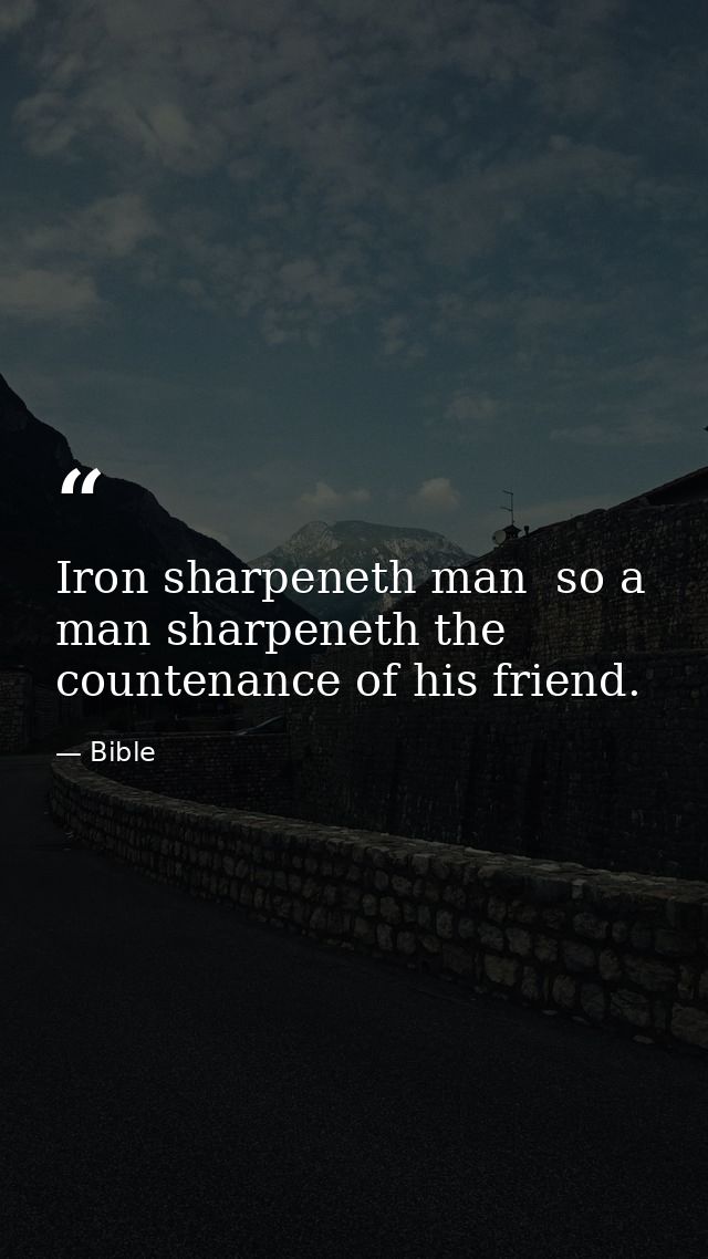 Iron sharpeneth man  so a man sharpeneth the countenance of his friend. — Bible
