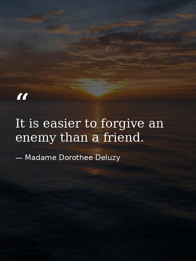 It is easier to forgive an enemy than a friend. — Madame Dorothee Deluzy