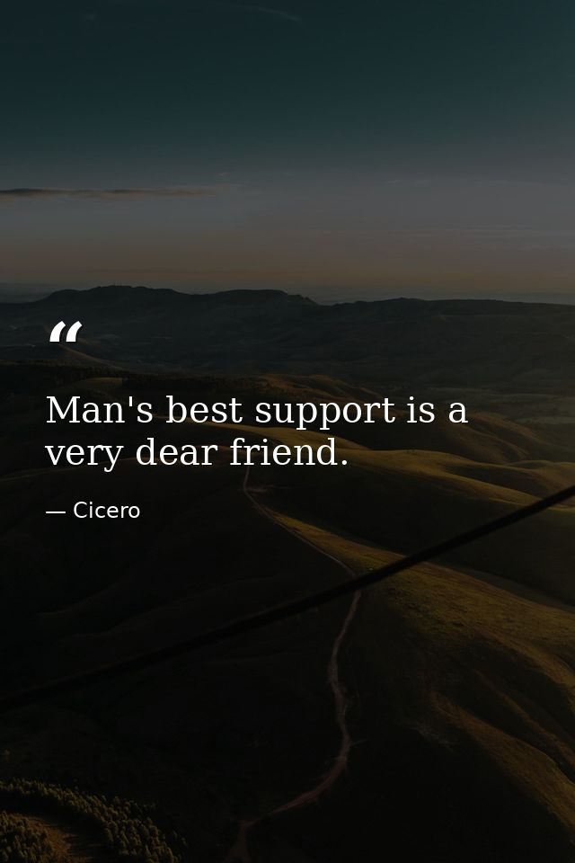 Man's best support is a very dear friend. — Cicero