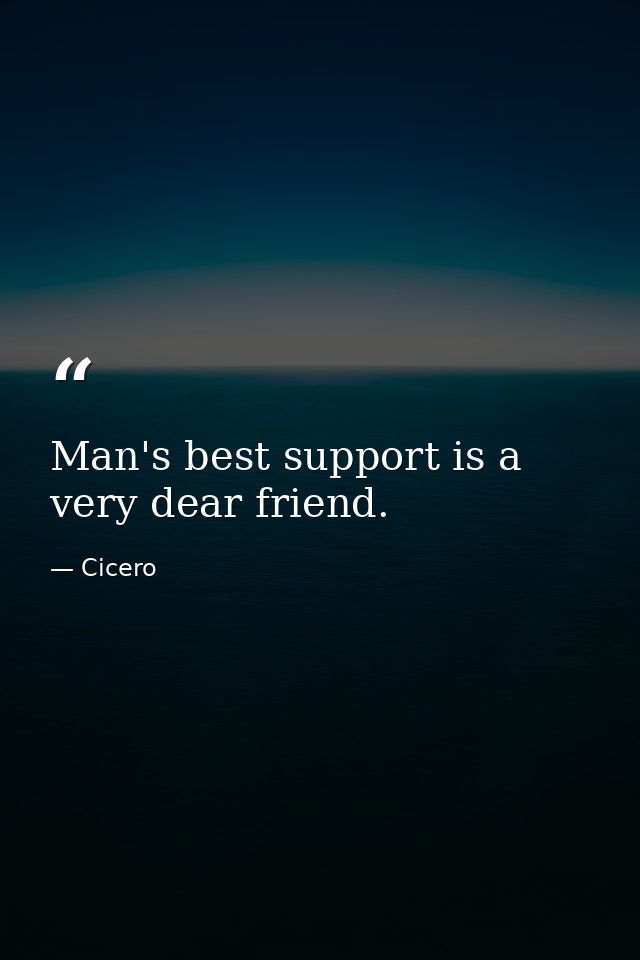 Man's best support is a very dear friend. — Cicero