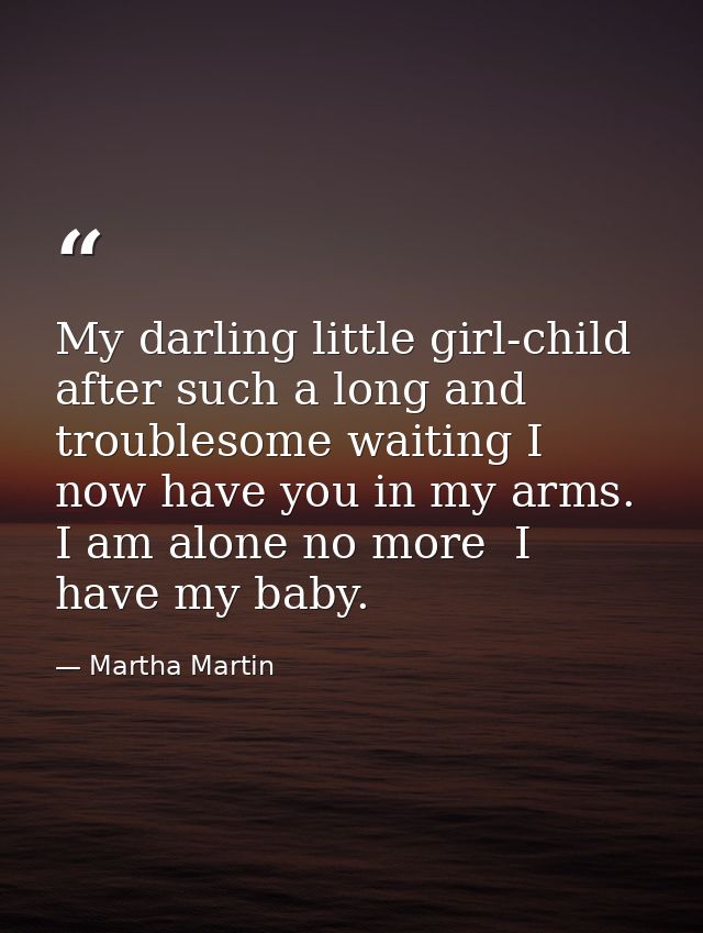 My darling little girl-child  after such a long and troublesome waiting I now have you in my arms. I am alone no more  I — Martha Martin