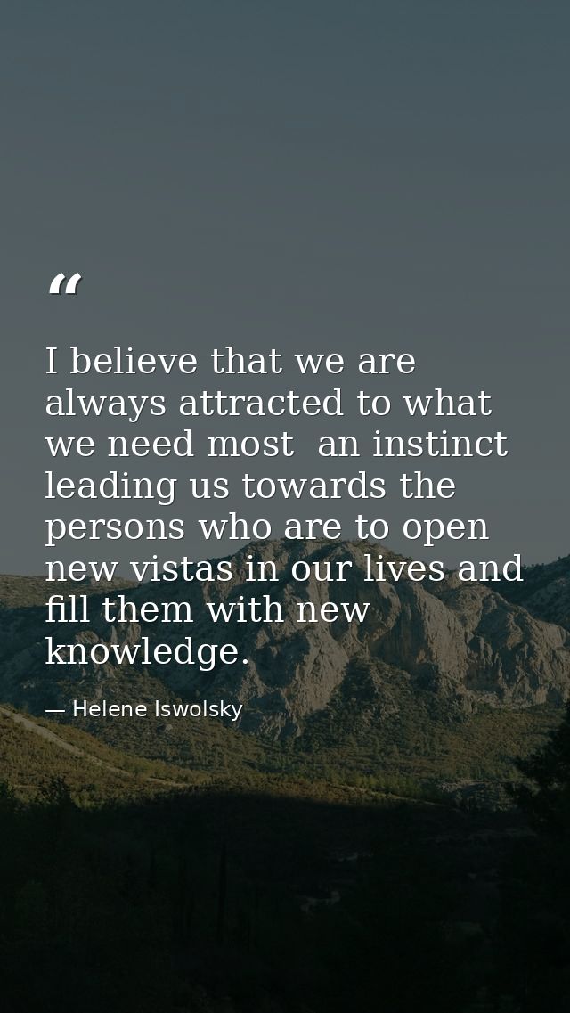 I believe that we are always attracted to what we need most  an instinct leading us towards the persons who are to open  — Helene Iswolsky