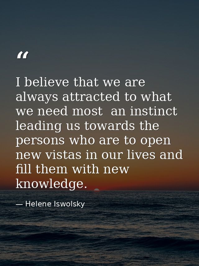 I believe that we are always attracted to what we need most  an instinct leading us towards the persons who are to open  — Helene Iswolsky