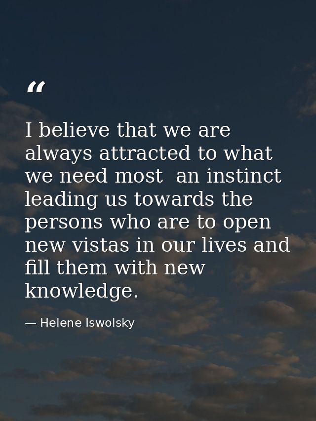 I believe that we are always attracted to what we need most  an instinct leading us towards the persons who are to open  — Helene Iswolsky