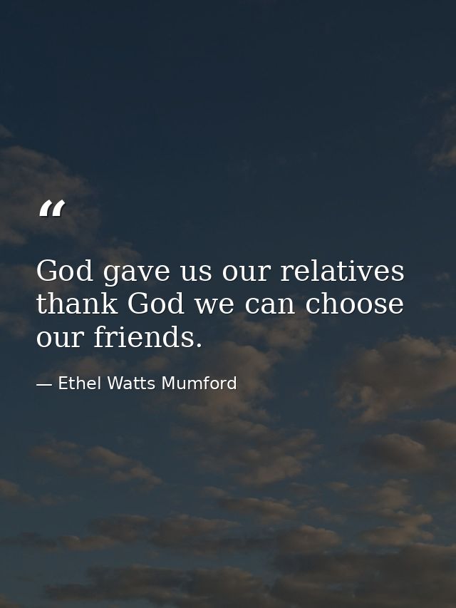 God gave us our relatives  thank God we can choose our friends. — Ethel Watts Mumford