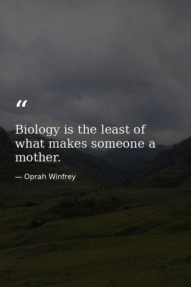 Biology is the least of what makes someone a mother. — Oprah Winfrey